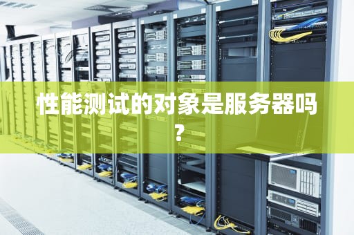 性能测试的对象是服务器吗？