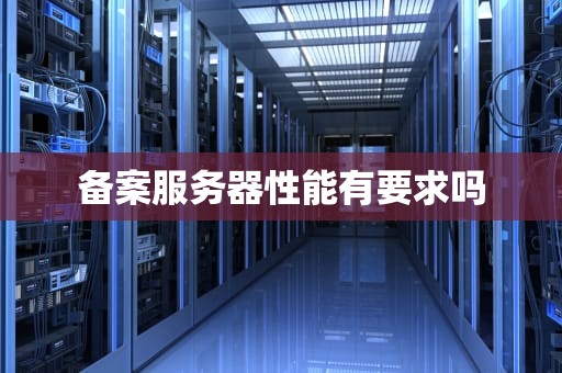 备案服务器性能有要求吗