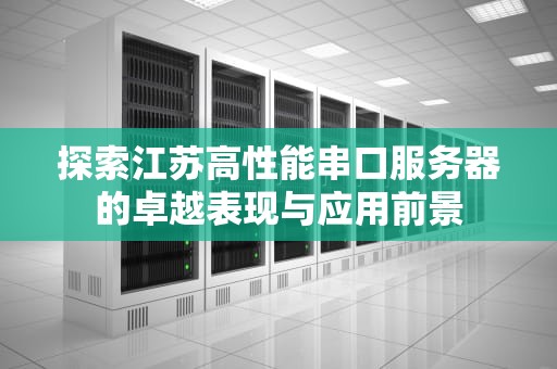 探索江苏高性能串口服务器的卓越表现与应用前景
