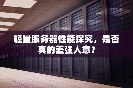 轻量服务器性能探究，是否真的差强人意？