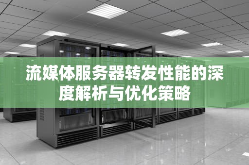 流媒体服务器转发性能的深度解析与优化策略