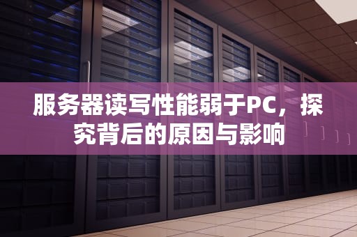 服务器读写性能弱于PC，探究背后的原因与影响