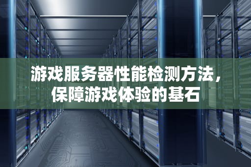 游戏服务器性能检测方法，保障游戏体验的基石
