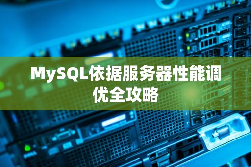 MySQL依据服务器性能调优全攻略
