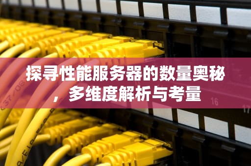 探寻性能服务器的数量奥秘，多维度解析与考量
