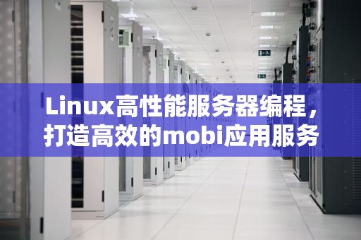 Linux高性能服务器编程，打造高效的mobi应用服务