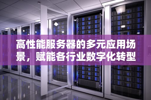 高性能服务器的多元应用场景，赋能各行业数字化转型