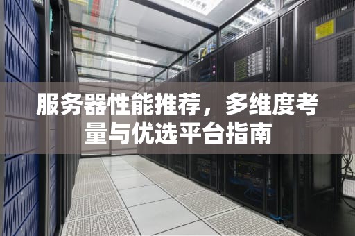 服务器性能推荐，多维度考量与优选平台指南