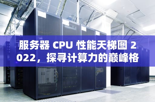 服务器 CPU 性能天梯图 2022，探寻计算力的巅峰格局