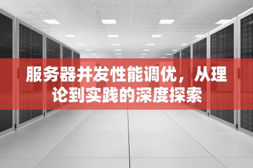 服务器并发性能调优，从理论到实践的深度探索