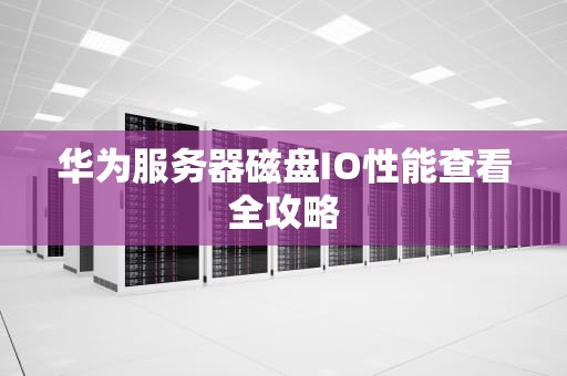 华为服务器磁盘IO性能查看全攻略