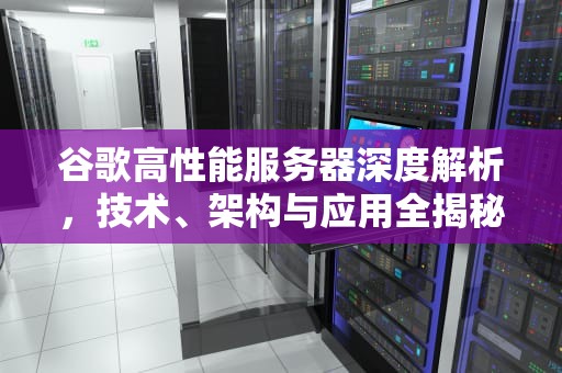 谷歌高性能服务器深度解析，技术、架构与应用全揭秘