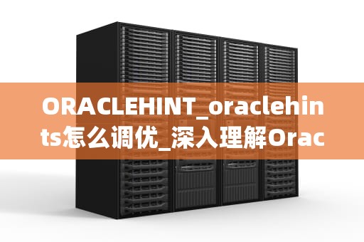 ORACLEHINT_oraclehints怎么调优_深入理解Oracle Hint及其应用