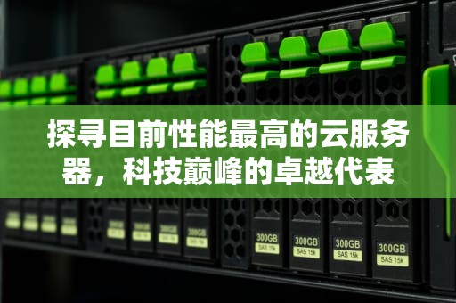 探寻目前性能最高的云服务器，科技巅峰的卓越代表