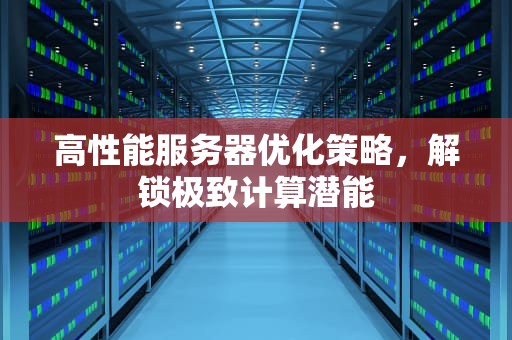 高性能服务器优化策略，解锁极致计算潜能