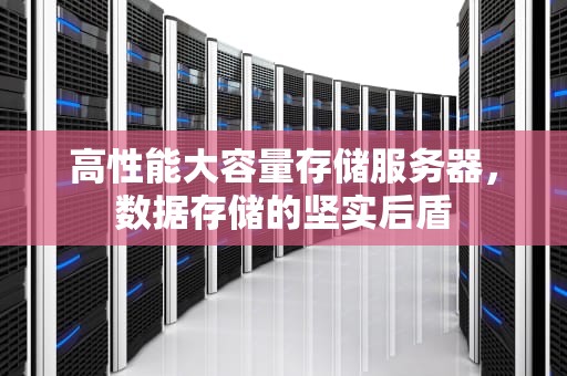 高性能大容量存储服务器，数据存储的坚实后盾
