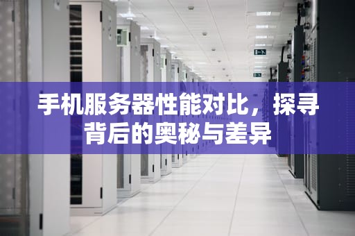 手机服务器性能对比，探寻背后的奥秘与差异