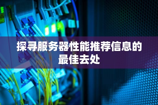 探寻服务器性能推荐信息的最佳去处
