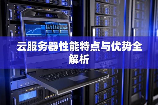 云服务器性能特点与优势全解析