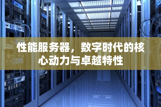 性能服务器，数字时代的核心动力与卓越特性