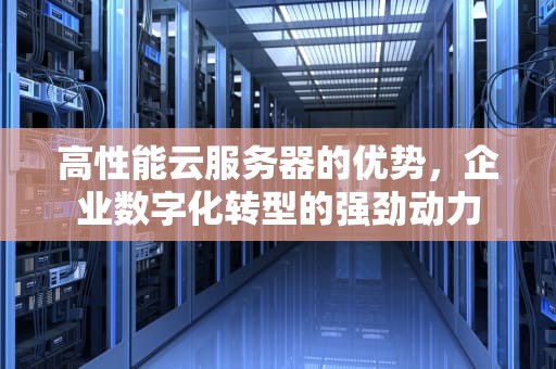 高性能云服务器的优势，企业数字化转型的强劲动力