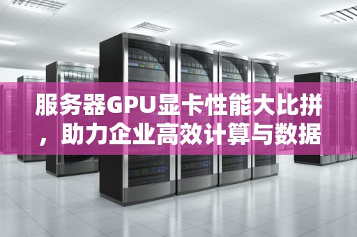 服务器GPU显卡性能大比拼，助力企业高效计算与数据处理