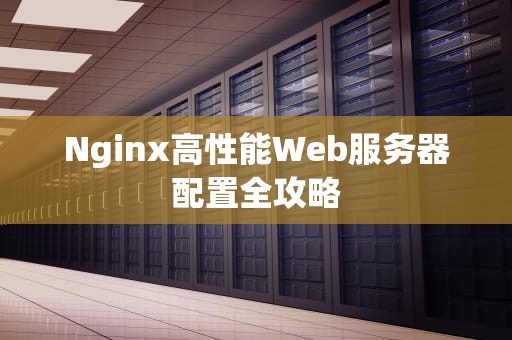 Nginx高性能Web服务器配置全攻略