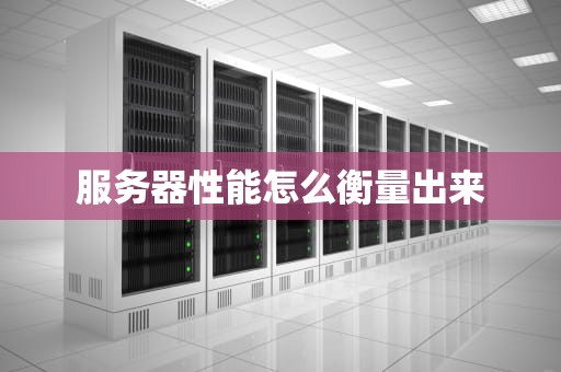 服务器性能怎么衡量出来