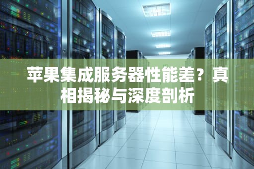 苹果集成服务器性能差？真相揭秘与深度剖析