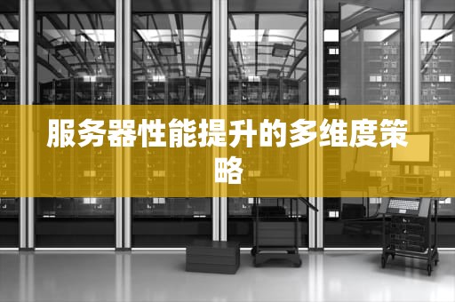 服务器性能提升的多维度策略