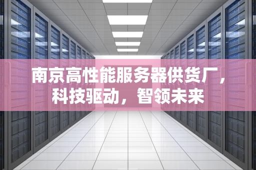 南京高性能服务器供货厂，科技驱动，智领未来