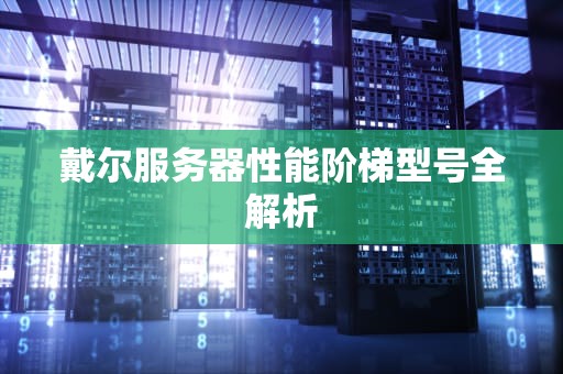 戴尔服务器性能阶梯型号全解析