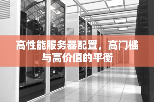 高性能服务器配置，高门槛与高价值的平衡