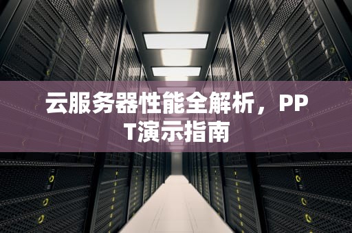 云服务器性能全解析，PPT演示指南