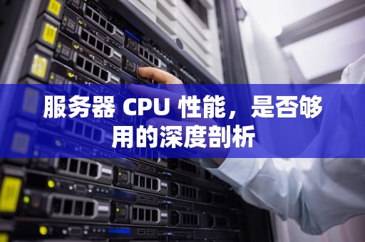 服务器 CPU 性能，是否够用的深度剖析