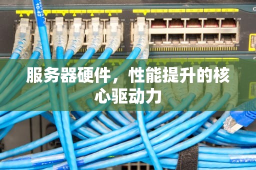 服务器硬件，性能提升的核心驱动力