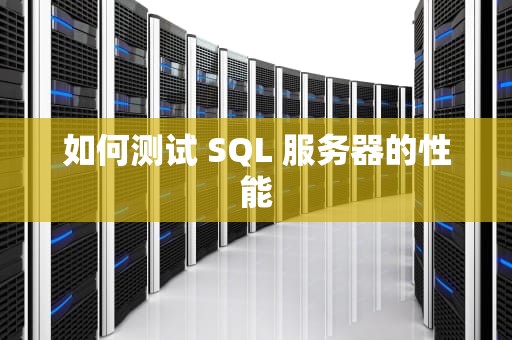 如何测试 SQL 服务器的性能