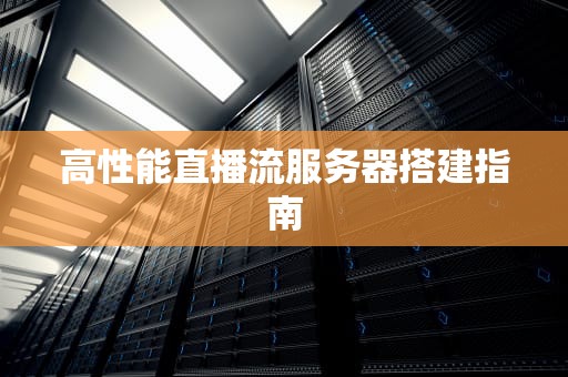 高性能直播流服务器搭建指南