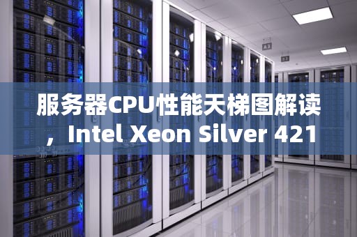 服务器CPU性能天梯图解读，Intel Xeon Silver 4210的定位与表现
