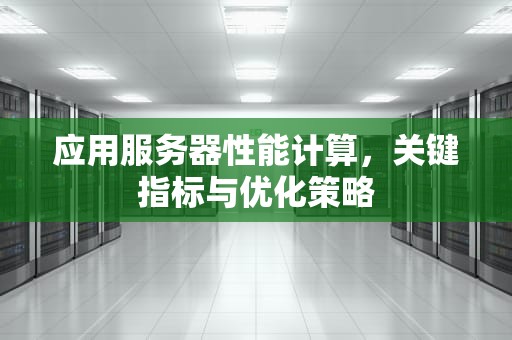 应用服务器性能计算，关键指标与优化策略