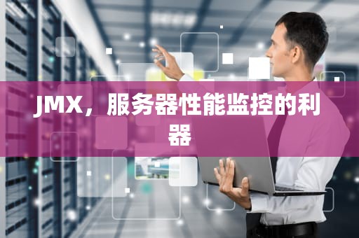JMX，服务器性能监控的利器
