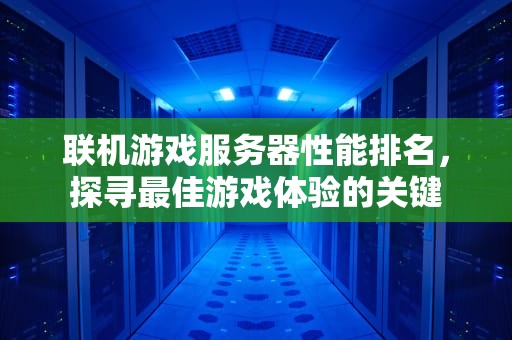 联机游戏服务器性能排名，探寻最佳游戏体验的关键