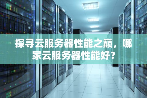 探寻云服务器性能之巅，哪家云服务器性能好？
