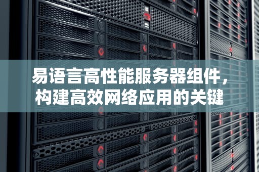 易语言高性能服务器组件，构建高效网络应用的关键