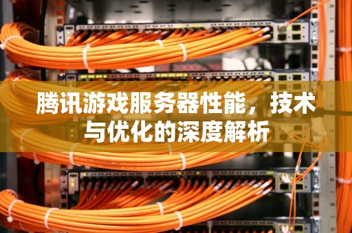 腾讯游戏服务器性能，技术与优化的深度解析