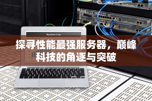 探寻性能最强服务器，巅峰科技的角逐与突破