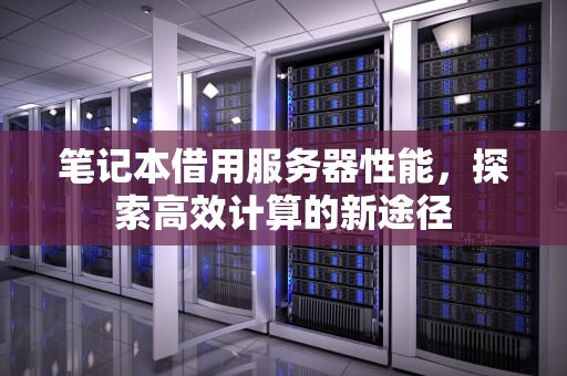 笔记本借用服务器性能，探索高效计算的新途径
