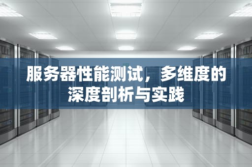 服务器性能测试，多维度的深度剖析与实践