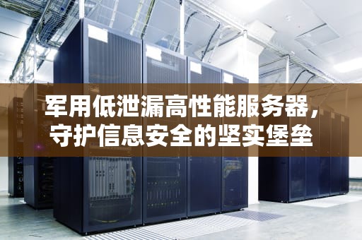 军用低泄漏高性能服务器，守护信息安全的坚实堡垒