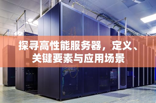 探寻高性能服务器，定义、关键要素与应用场景